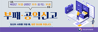 비밀은 보장·신변은 보호·용기는 보상
부패·공익신고
당신이 사회를 지킬 때, 법은 당신을 지킵니다.
국민권익위원회