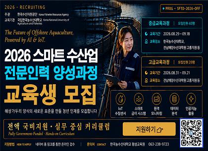 2026 스마트 수산업 전문인력 양성과정 교육생 모집
중급교육과정 모집인원 40명
교육기간 2026.08.29.~09.18.
교육장소 한국농수산대학교, 전남해양수산과학원 고흥지원 등
고급교육과정 모집인원 20명
교육기간 2026.08.31.~09.21.
교육장소 전남해양수산과학원 고흥지원 등
지원방법 네이버 폼 링크를 통한 온라인 접수
문의처 한국농수산대학교 평생교육원 063-238-9723
지원하기
QR코드 있음